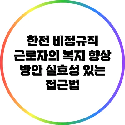 한전 비정규직 근로자의 복지 향상 방안: 실효성 있는 접근법