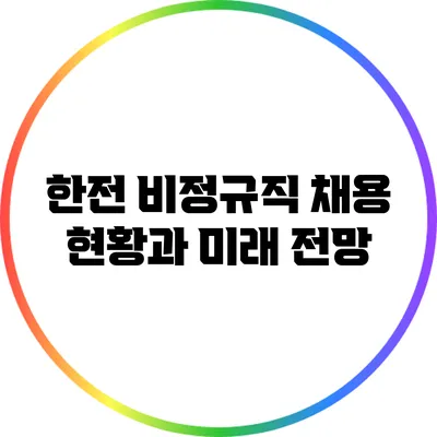 한전 비정규직 채용 현황과 미래 전망