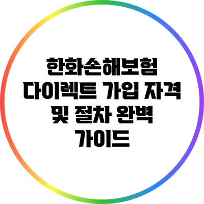 한화손해보험 다이렉트 가입 자격 및 절차 완벽 가이드