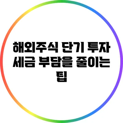 해외주식 단기 투자: 세금 부담을 줄이는 팁