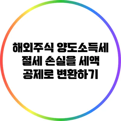 해외주식 양도소득세 절세: 손실을 세액 공제로 변환하기