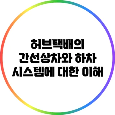 허브택배의 간선상차와 하차 시스템에 대한 이해