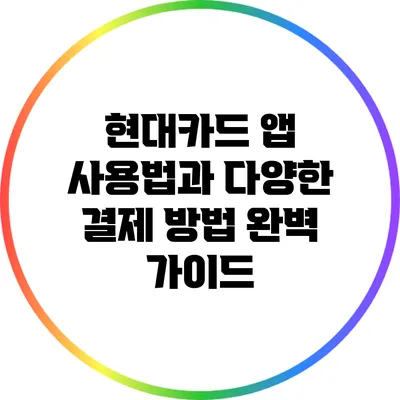 현대카드 앱 사용법과 다양한 결제 방법 완벽 가이드