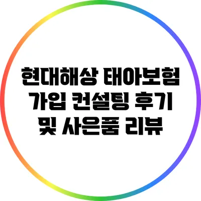 현대해상 태아보험: 가입 컨설팅 후기 및 사은품 리뷰