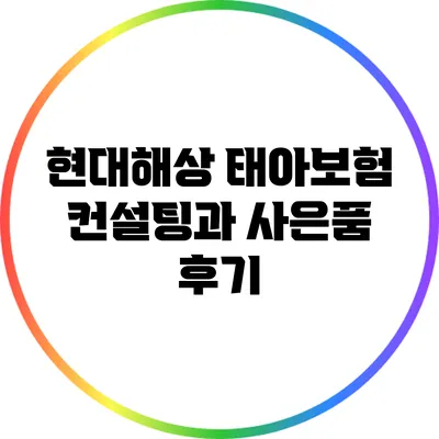 현대해상 태아보험 컨설팅과 사은품 후기