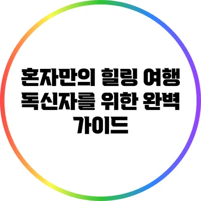 혼자만의 힐링 여행: 독신자를 위한 완벽 가이드