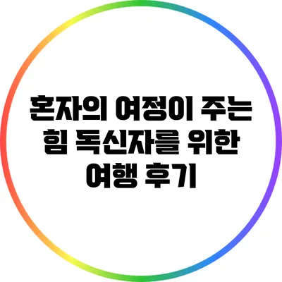 혼자의 여정이 주는 힘: 독신자를 위한 여행 후기
