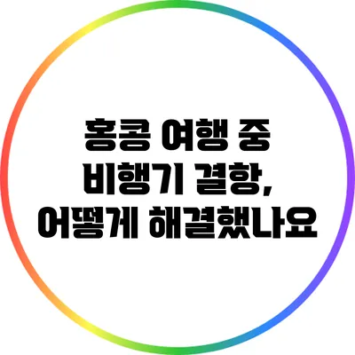 홍콩 여행 중 비행기 결항, 어떻게 해결했나요?