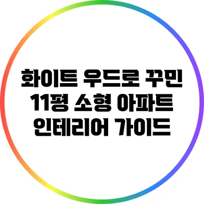 화이트 우드로 꾸민 11평 소형 아파트 인테리어 가이드