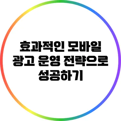 효과적인 모바일 광고 운영 전략으로 성공하기