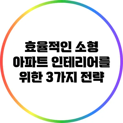 효율적인 소형 아파트 인테리어를 위한 3가지 전략
