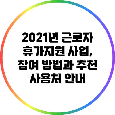 2021년 근로자 휴가지원 사업, 참여 방법과 추천 사용처 안내