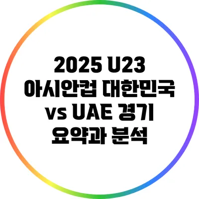 2025 U23 아시안컵: 대한민국 vs UAE 경기 요약과 분석