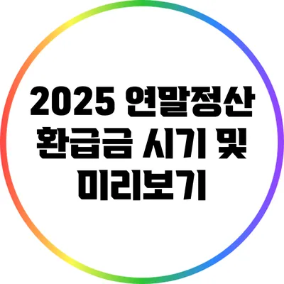 2025 연말정산 환급금 시기 및 미리보기