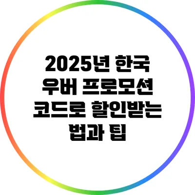 2025년 한국 우버 프로모션 코드로 할인받는 법과 팁