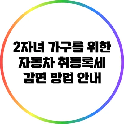 2자녀 가구를 위한 자동차 취등록세 감면 방법 안내