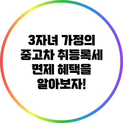 3자녀 가정의 중고차 취등록세 면제 혜택을 알아보자!