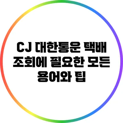 CJ 대한통운 택배 조회에 필요한 모든 용어와 팁