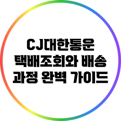 CJ대한통운 택배조회와 배송 과정 완벽 가이드