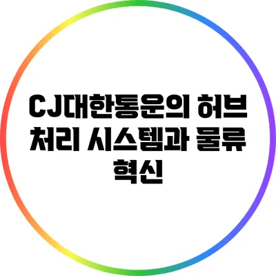 CJ대한통운의 허브 처리 시스템과 물류 혁신