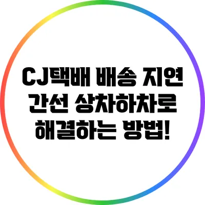 CJ택배 배송 지연? 간선 상차하차로 해결하는 방법!