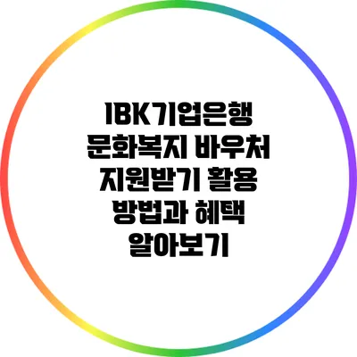 IBK기업은행 문화복지 바우처 지원받기: 활용 방법과 혜택 알아보기