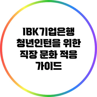 IBK기업은행 청년인턴을 위한 직장 문화 적응 가이드
