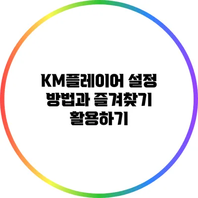 KM플레이어 설정 방법과 즐겨찾기 활용하기