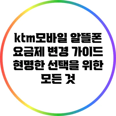 ktm모바일 알뜰폰 요금제 변경 가이드: 현명한 선택을 위한 모든 것