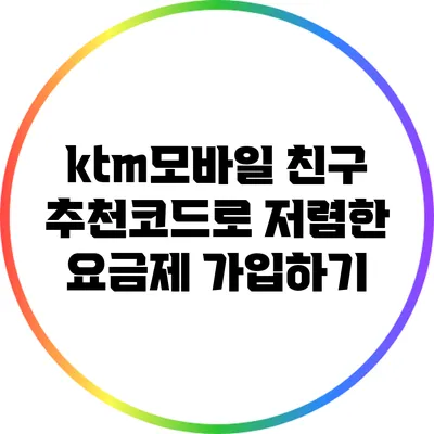 ktm모바일 친구 추천코드로 저렴한 요금제 가입하기