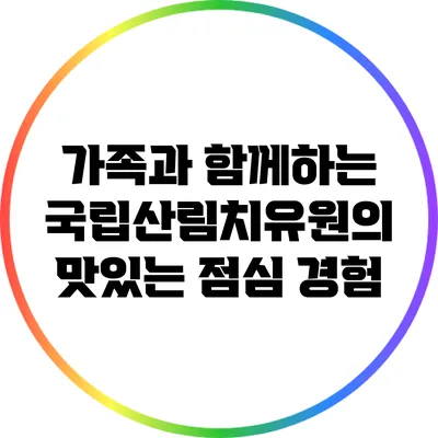 가족과 함께하는 국립산림치유원의 맛있는 점심 경험
