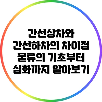 간선상차와 간선하차의 차이점: 물류의 기초부터 심화까지 알아보기