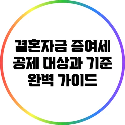 결혼자금 증여세 공제 대상과 기준 완벽 가이드