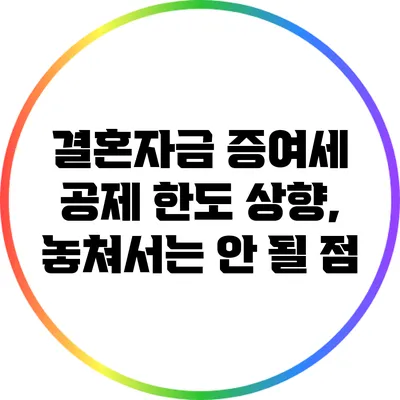 결혼자금 증여세 공제 한도 상향, 놓쳐서는 안 될 점