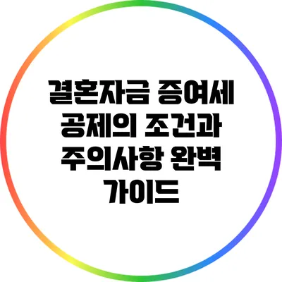 결혼자금 증여세 공제의 조건과 주의사항 완벽 가이드