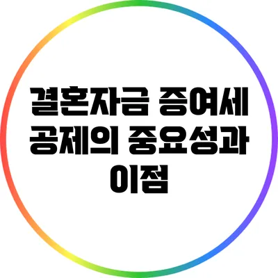 결혼자금 증여세 공제의 중요성과 이점