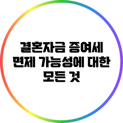 결혼자금 증여세 면제 가능성에 대한 모든 것