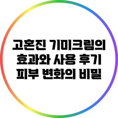 고혼진 기미크림의 효과와 사용 후기: 피부 변화의 비밀