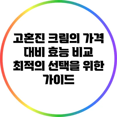 고혼진 크림의 가격 대비 효능 비교: 최적의 선택을 위한 가이드
