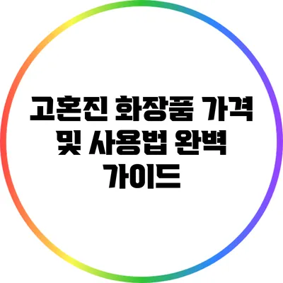 고혼진 화장품 가격 및 사용법 완벽 가이드