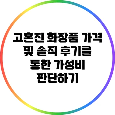 고혼진 화장품 가격 및 솔직 후기를 통한 가성비 판단하기