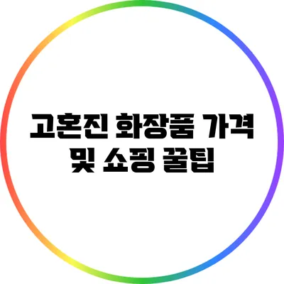 고혼진 화장품 가격 및 쇼핑 꿀팁