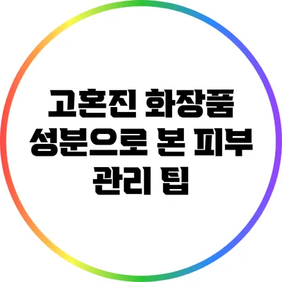 고혼진 화장품 성분으로 본 피부 관리 팁