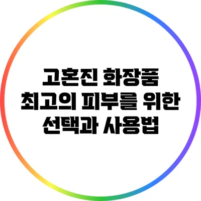 고혼진 화장품: 최고의 피부를 위한 선택과 사용법