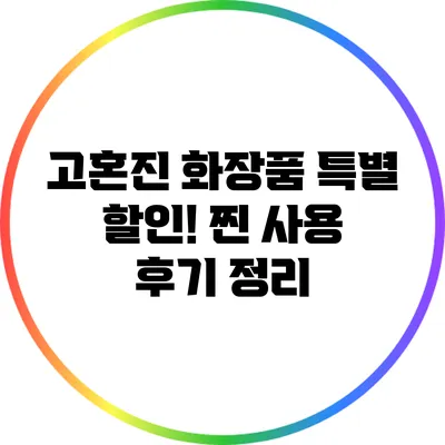 고혼진 화장품 특별 할인! 찐 사용 후기 정리