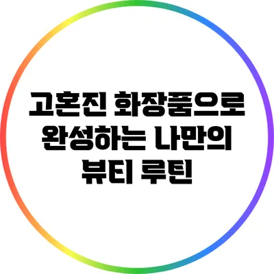 고혼진 화장품으로 완성하는 나만의 뷰티 루틴