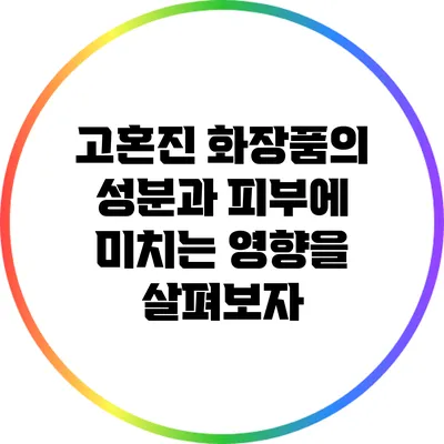 고혼진 화장품의 성분과 피부에 미치는 영향을 살펴보자