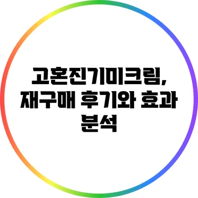 고혼진기미크림, 재구매 후기와 효과 분석