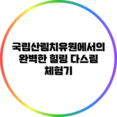국립산림치유원에서의 완벽한 힐링 다스림 체험기