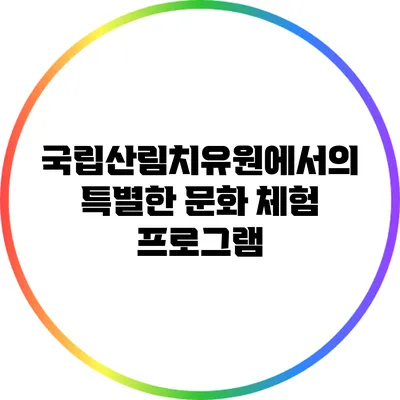국립산림치유원에서의 특별한 문화 체험 프로그램